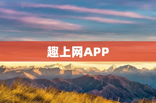 趣上网APP:轻松畅享网络互动乐趣 趣上网APP:轻松畅享网络互动乐趣