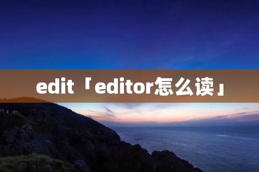 edit「editor怎么读」 edit「editor怎么读」
