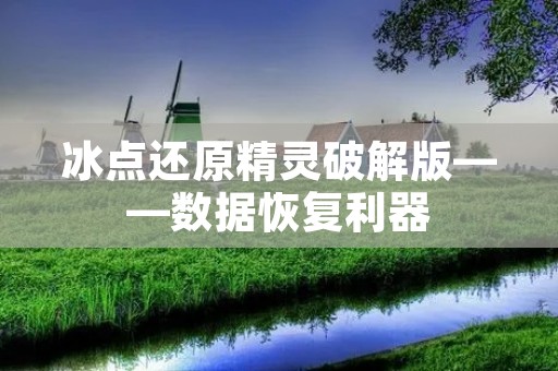冰点还原精灵破解版——数据恢复利器 冰点还原精灵破解版——数据恢复利器