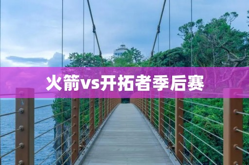 火箭vs开拓者季后赛：一场火花四溅的对决