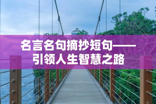 名言名句摘抄短句——引领人生智慧之路 名言名句摘抄短句——引领人生智慧之路
