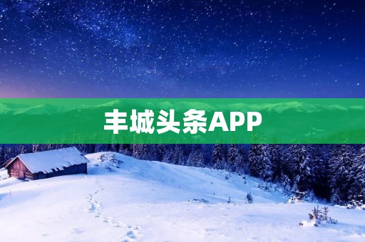 丰城头条APP:精彩资讯尽在掌握 丰城头条APP:精彩资讯尽在掌握