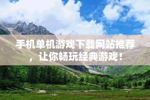 手机单机游戏下载网站推荐,让你畅玩经典游戏! 手机单机游戏下载网站推荐,让你畅玩经典游戏!