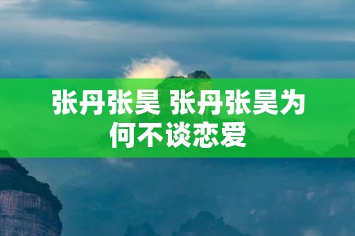 张丹张昊 张丹张昊为何不谈恋爱 张丹张昊 张丹张昊为何不谈恋爱