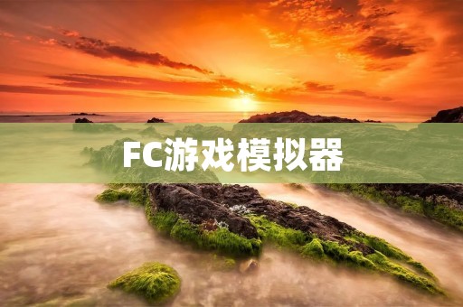 FC游戏模拟器:让你重温经典游戏的乐趣 FC游戏模拟器:让你重温经典游戏的乐趣