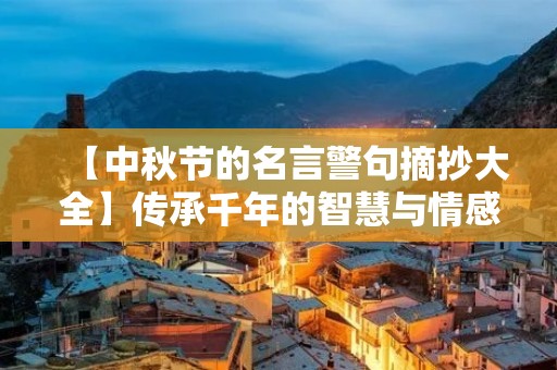 【中秋节的名言警句摘抄大全】传承千年的智慧与情感 【中秋节的名言警句摘抄大全】传承千年的智慧与情感