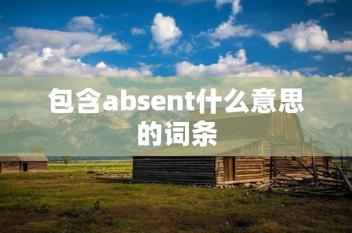 包含absent什么意思的词条 包含absent什么意思的词条