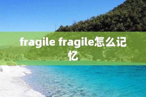 fragile fragile怎么记忆 fragile fragile怎么记忆