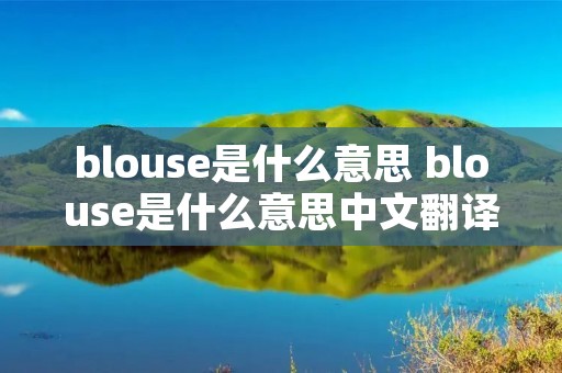blouse是什么意思 blouse是什么意思中文翻译怎么读