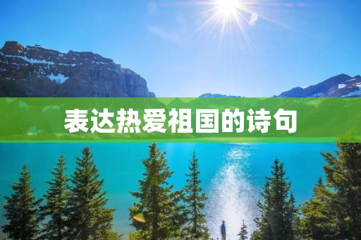 表达热爱祖国的诗句：用诗歌传递爱国情怀