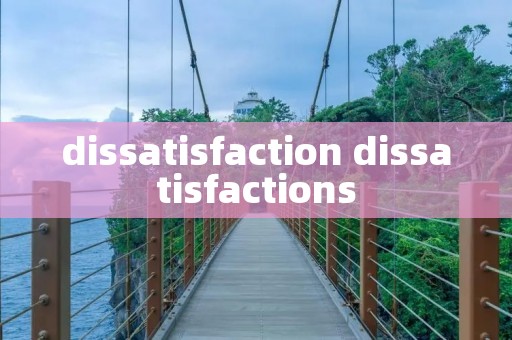 dissatisfaction dissatisfactions