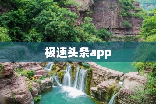 极速头条app:精准信息,让阅读更高效 极速头条app:精准信息,让阅读更高效