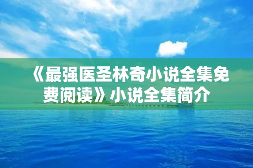《最强医圣林奇小说全集免费阅读》小说全集简介