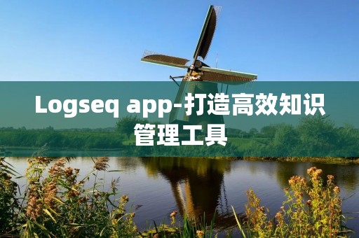 Logseq app-打造高效知识管理工具