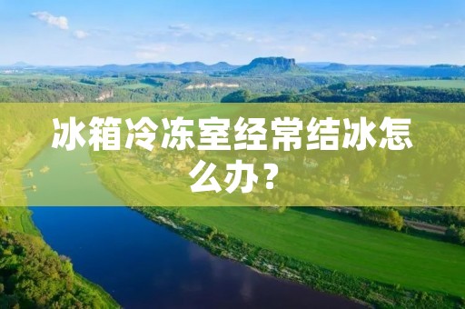 冰箱冷冻室经常结冰怎么办? 冰箱冷冻室经常结冰怎么办?