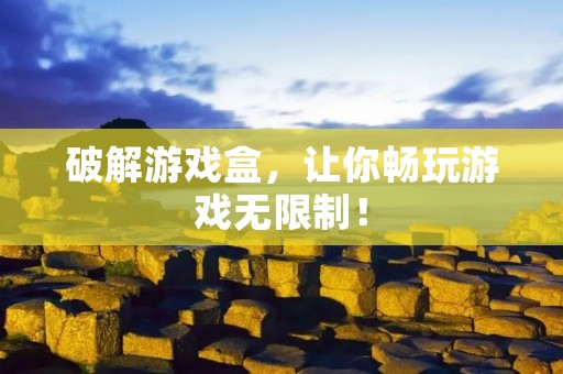 破解游戏盒,让你畅玩游戏无限制!