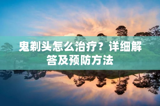 鬼剃头怎么治疗？详细解答及预防方法