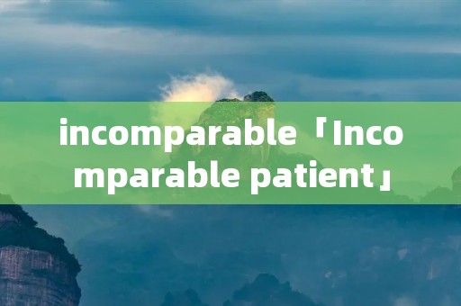 incomparable「Incomparable patient」 incomparable「Incomparable patient」