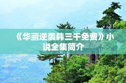 《华丽逆袭韩三千免费》小说全集简介