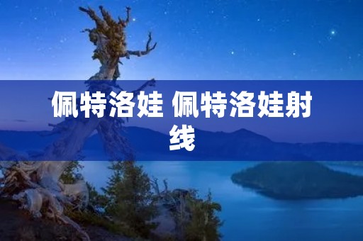 佩特洛娃 佩特洛娃射线