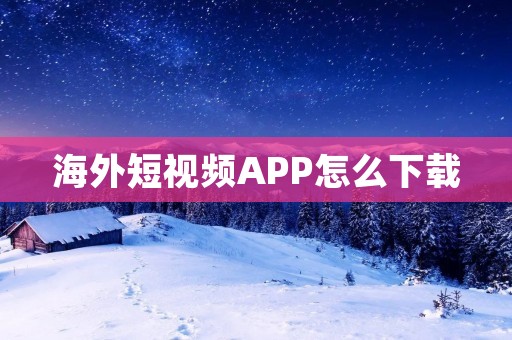 海外短视频APP怎么下载：详细教程