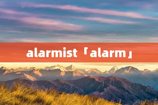 alarmist「alarm」 alarmist「alarm」