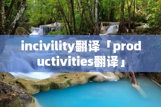 incivility翻译「productivities翻译」