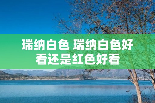 瑞纳白色 瑞纳白色好看还是红色好看