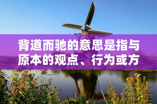 背道而驰的意思是指与原本的观点、行为或方向完全相反或相悖。在生活中,我们常常会遇到一些背道而驰的现象,有些是出于无奈,有些则是出于个人选择。无论出于何种原因,背道而驰的行为往往会引起人们的关注和思考。