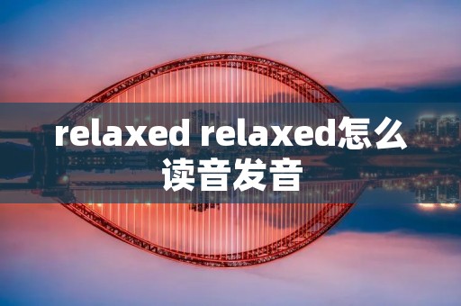 relaxed relaxed怎么读音发音