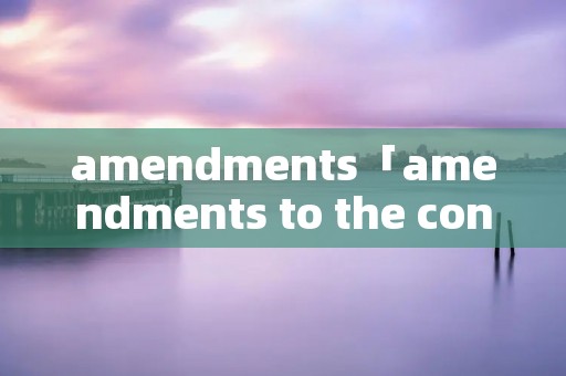 amendments「amendments to the constitution」