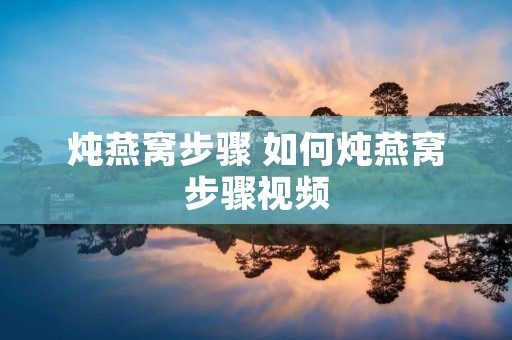 炖燕窝步骤 如何炖燕窝步骤视频
