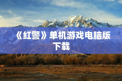 《红警》单机游戏电脑版下载:红色革命题材的经典游戏