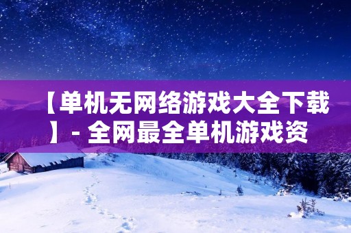 【单机无网络游戏大全下载】- 全网最全单机游戏资源库，无需联网，尽情畅玩！