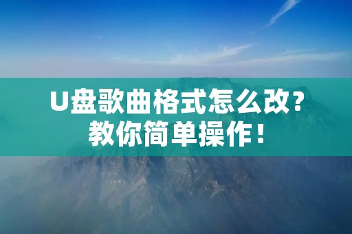 U盘歌曲格式怎么改?教你简单操作!