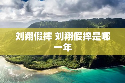 刘翔假摔 刘翔假摔是哪一年