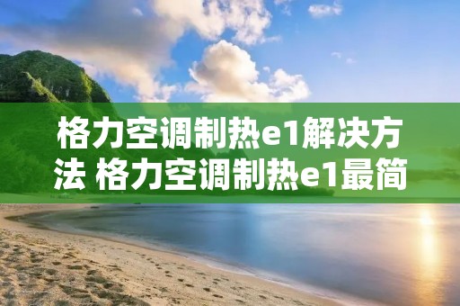 格力空调制热e1解决方法 格力空调制热e1最简单的处理方法