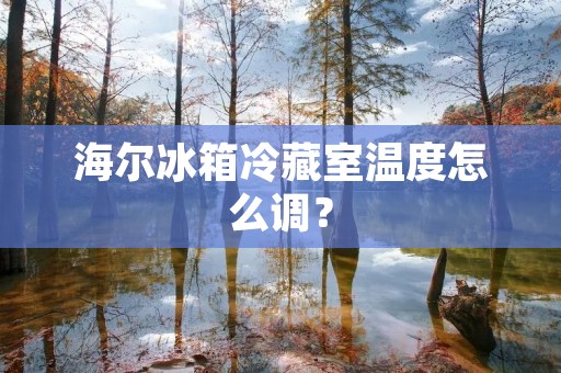 海尔冰箱冷藏室温度怎么调？