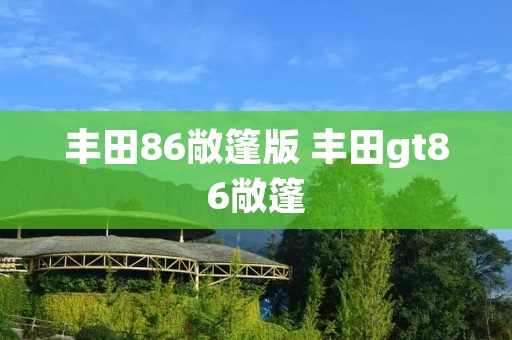 丰田86敞篷版 丰田gt86敞篷 丰田86敞篷版 丰田gt86敞篷