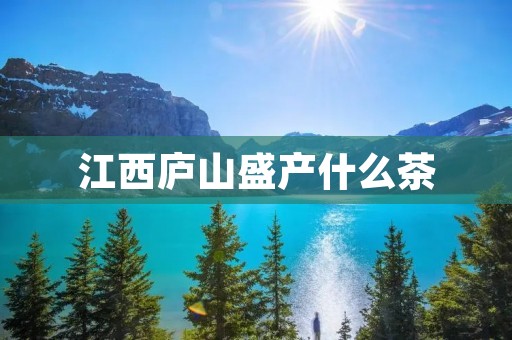江西庐山盛产什么茶