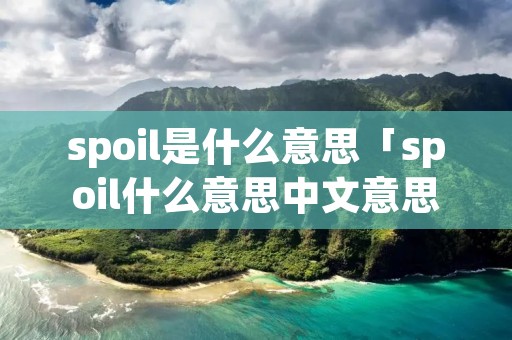 spoil是什么意思「spoil什么意思中文意思」
