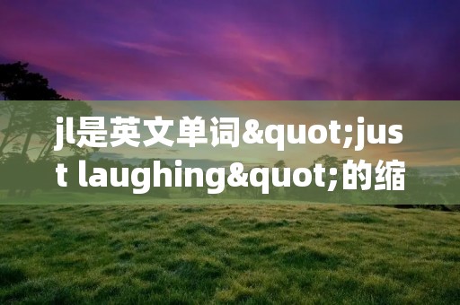jl是英文单词"just laughing"的缩写，意思是"只是笑"。通常用于网络聊天、社交媒体以及即时通讯应用中，表示对某个笑话、搞笑图片或者有趣的事情的回应。