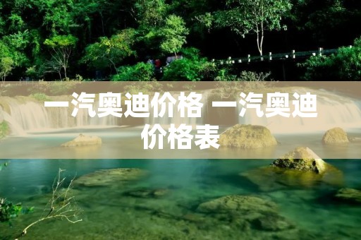 一汽奥迪价格 一汽奥迪价格表