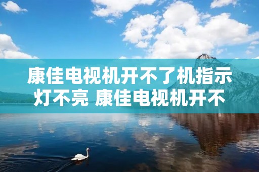 康佳电视机开不了机指示灯不亮 康佳电视机开不了机指示灯不亮,电源坏了,维修费贵吗 康佳电视机开不了机指示灯不亮 康佳电视机开不了机指示灯不亮,电源坏了,维修费贵吗