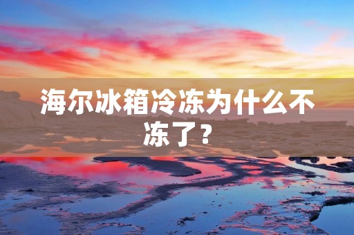 海尔冰箱冷冻为什么不冻了? 海尔冰箱冷冻为什么不冻了?