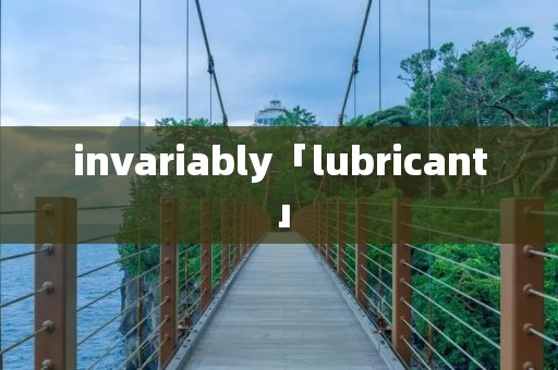 invariably「lubricant」