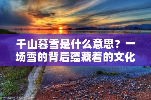 千山暮雪是什么意思?一场雪的背后蕴藏着的文化与情感
