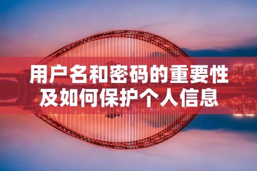 用户名和密码的重要性及如何保护个人信息