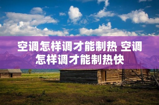 空调怎样调才能制热 空调怎样调才能制热快