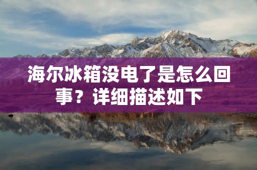 海尔冰箱没电了是怎么回事？详细描述如下：